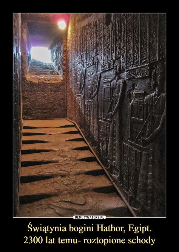 Świątynia bogini Hathor, Egipt.2300 lat temu- roztopione schody –  