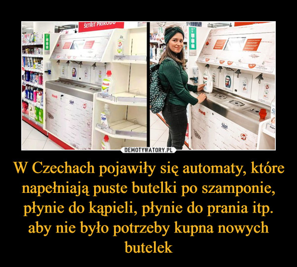 W Czechach pojawiły się automaty, które napełniają puste butelki po szamponie, płynie do kąpieli, płynie do prania itp. aby nie było potrzeby kupna nowych butelek