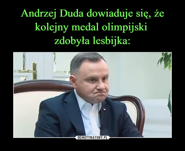Andrzej Duda dowiaduje się, że kolejny medal olimpijski 
zdobyła lesbijka: