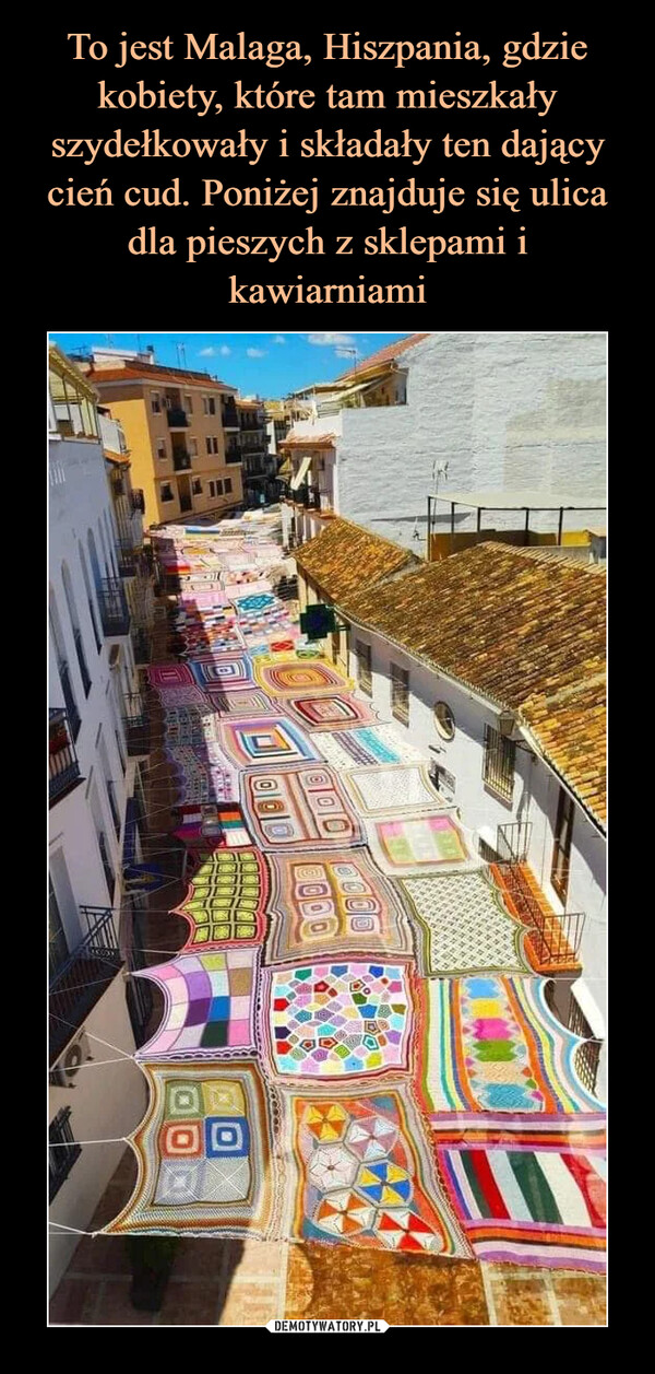 To jest Malaga, Hiszpania, gdzie kobiety, które tam mieszkały szydełkowały i składały ten dający cień cud. Poniżej znajduje się ulica dla pieszych z sklepami i kawiarniami
