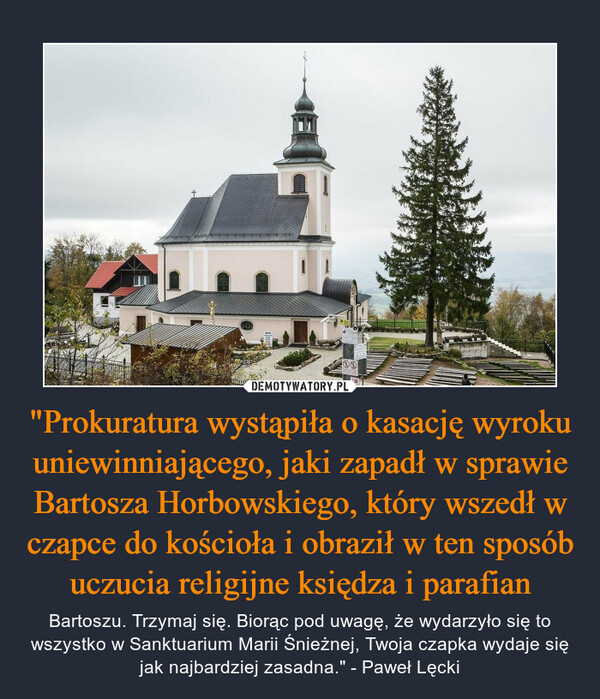 "Prokuratura wystąpiła o kasację wyroku uniewinniającego, jaki zapadł w sprawie Bartosza Horbowskiego, który wszedł w czapce do kościoła i obraził w ten sposób uczucia religijne księdza i parafian