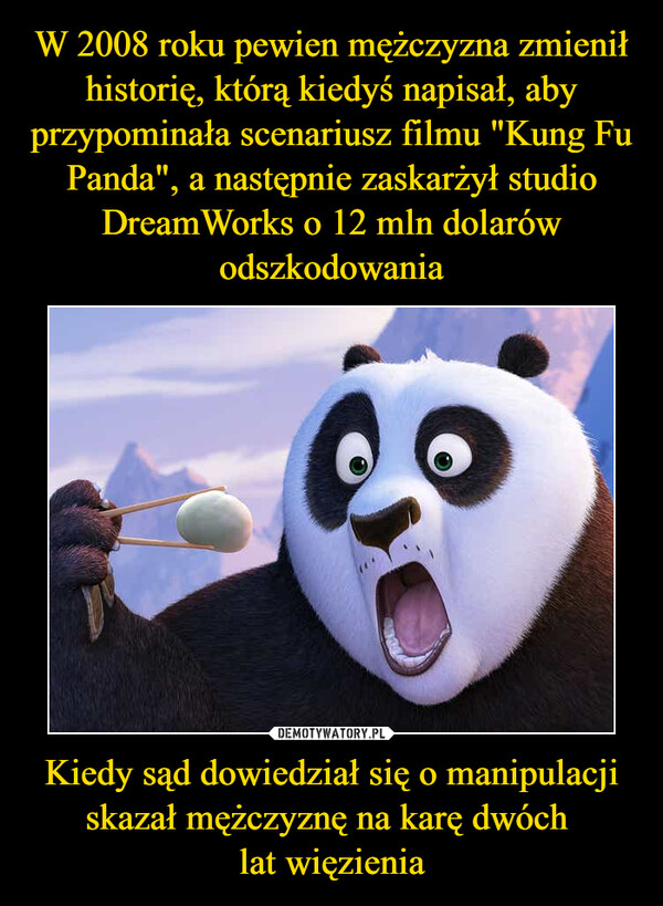 W 2008 roku pewien mężczyzna zmienił historię, którą kiedyś napisał, aby przypominała scenariusz filmu "Kung Fu Panda", a następnie zaskarżył studio DreamWorks o 12 mln dolarów odszkodowania Kiedy sąd dowiedział się o manipulacji skazał mężczyznę na karę dwóch 
lat więzienia