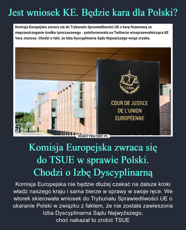 Komisja Europejska zwraca siędo TSUE w sprawie Polski.Chodzi o Izbę Dyscyplinarną – Komisja Europejska nie będzie dłużej czekać na dalsze kroki władz naszego kraju i sama bierze w sprawy w swoje ręce. We wtorek skierowała wniosek do Trybunału Sprawiedliwości UE o ukaranie Polski w związku z faktem, że nie została zawieszona Izba Dyscyplinarna Sądu Najwyższego,choć nakazał to zrobić TSUE 