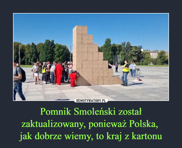 Pomnik Smoleński został zaktualizowany, ponieważ Polska, 
jak dobrze wiemy, to kraj z kartonu