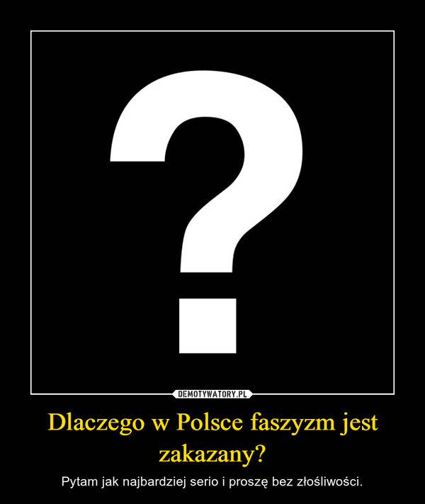Dlaczego w Polsce faszyzm jest zakazany? – Pytam jak najbardziej serio i proszę bez złośliwości. 