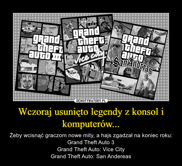 Wczoraj usunięto legendy z konsol i komputerów... – Żeby wcisnąć graczom nowe mity, a hajs zgadzał na koniec roku:Grand Theft Auto 3Grand Theft Auto: Vice CityGrand Theft Auto: San Andereas 