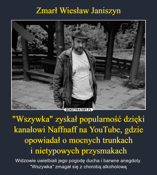 Zmarł Wiesław Janiszyn "Wszywka" zyskał popularność dzięki kanałowi Naffnaff na YouTube, gdzie
opowiadał o mocnych trunkach
i nietypowych przysmakach