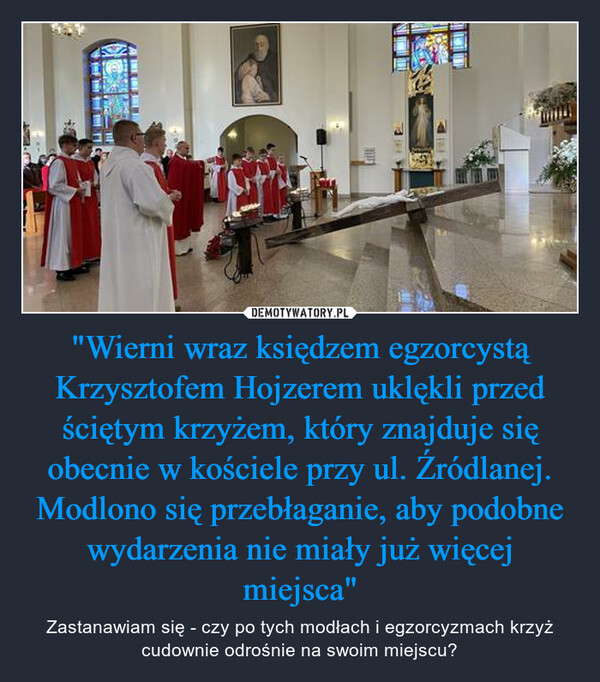 "Wierni wraz księdzem egzorcystą Krzysztofem Hojzerem uklękli przed ściętym krzyżem, który znajduje się obecnie w kościele przy ul. Źródlanej. Modlono się przebłaganie, aby podobne wydarzenia nie miały już więcej miejsca"
