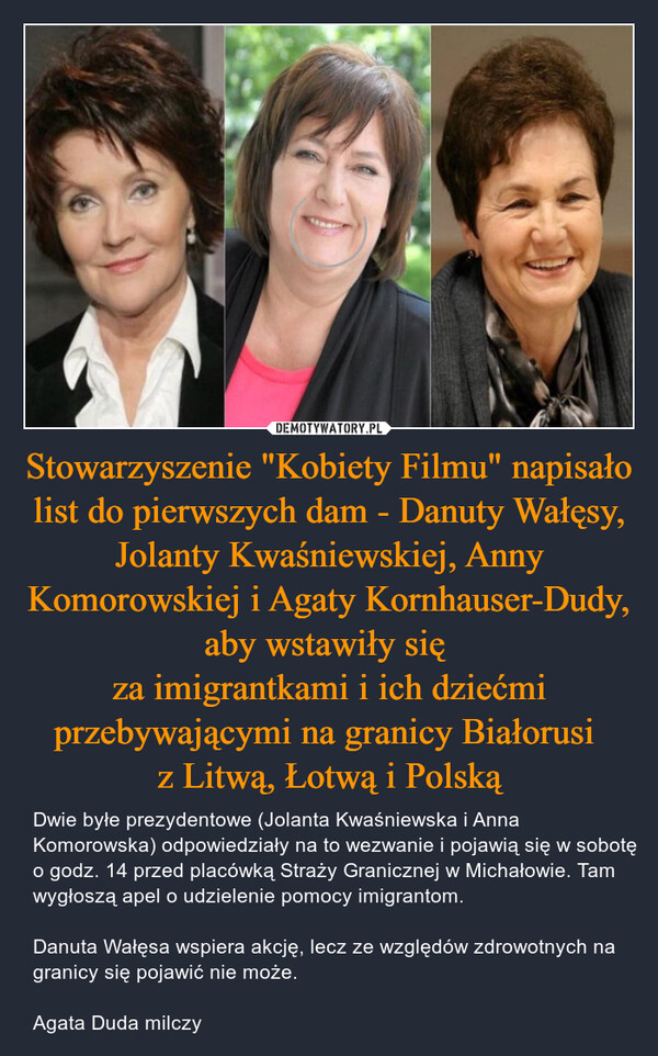 Stowarzyszenie "Kobiety Filmu" napisało list do pierwszych dam - Danuty Wałęsy, Jolanty Kwaśniewskiej, Anny Komorowskiej i Agaty Kornhauser-Dudy, aby wstawiły się 
za imigrantkami i ich dziećmi przebywającymi na granicy Białorusi 
z Litwą, Łotwą i Polską