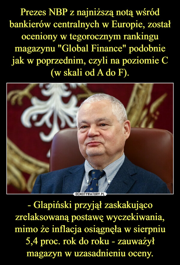 - Glapiński przyjął zaskakująco zrelaksowaną postawę wyczekiwania, mimo że inflacja osiągnęła w sierpniu 5,4 proc. rok do roku - zauważył magazyn w uzasadnieniu oceny. –  