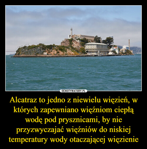Alcatraz to jedno z niewielu więzień, w których zapewniano więźniom ciepłą wodę pod prysznicami, by nie przyzwyczajać więźniów do niskiej temperatury wody otaczającej więzienie