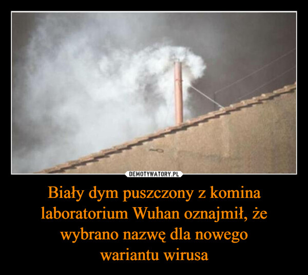 Biały dym puszczony z komina laboratorium Wuhan oznajmił, że wybrano nazwę dla nowego
wariantu wirusa