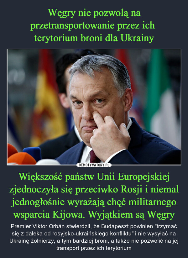 Węgry nie pozwolą na przetransportowanie przez ich 
terytorium broni dla Ukrainy Większość państw Unii Europejskiej zjednoczyła się przeciwko Rosji i niemal jednogłośnie wyrażają chęć militarnego wsparcia Kijowa. Wyjątkiem są Węgry
