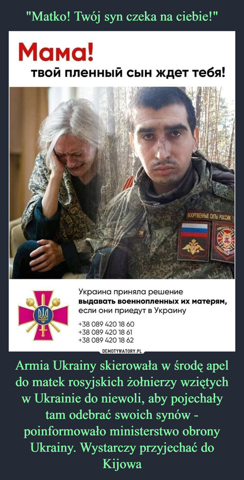 "Matko! Twój syn czeka na ciebie!" Armia Ukrainy skierowała w środę apel do matek rosyjskich żołnierzy wziętych w Ukrainie do niewoli, aby pojechały tam odebrać swoich synów - poinformowało ministerstwo obrony Ukrainy. Wystarczy przyjechać do Kijowa