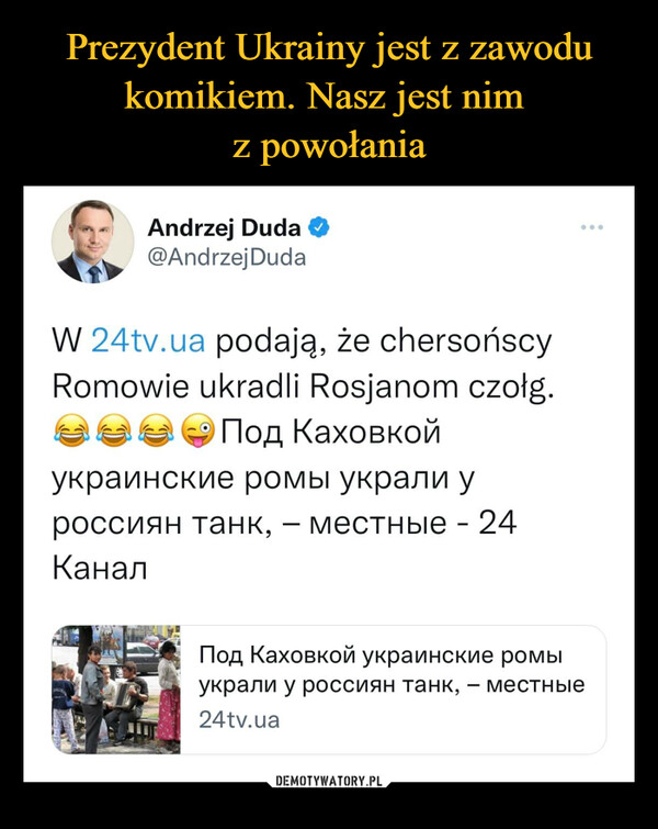  –  Andrzej Duda O @AndrzejDuda W 24tv.ua podają, że chersońscy Romowie ukradli Rosjanom czołg