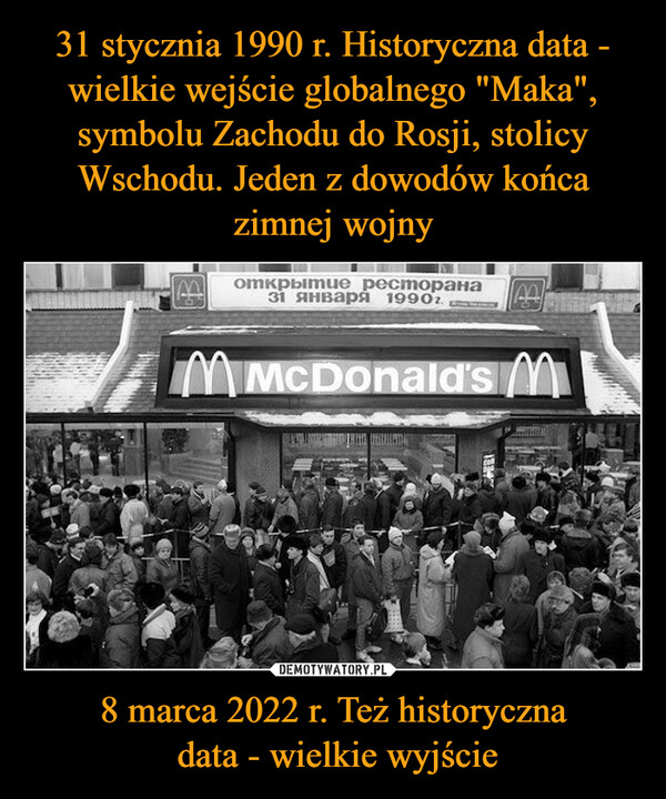 31 stycznia 1990 r. Historyczna data - wielkie wejście globalnego "Maka", symbolu Zachodu do Rosji, stolicy Wschodu. Jeden z dowodów końca zimnej wojny 8 marca 2022 r. Też historyczna
 data - wielkie wyjście