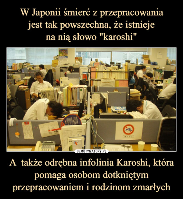 A  także odrębna infolinia Karoshi, która pomaga osobom dotkniętym przepracowaniem i rodzinom zmarłych –  