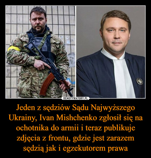 Jeden z sędziów Sądu Najwyższego Ukrainy, Ivan Mishchenko zgłosił się na ochotnika do armii i teraz publikuje zdjęcia z frontu, gdzie jest zarazem sędzią jak i egzekutorem prawa