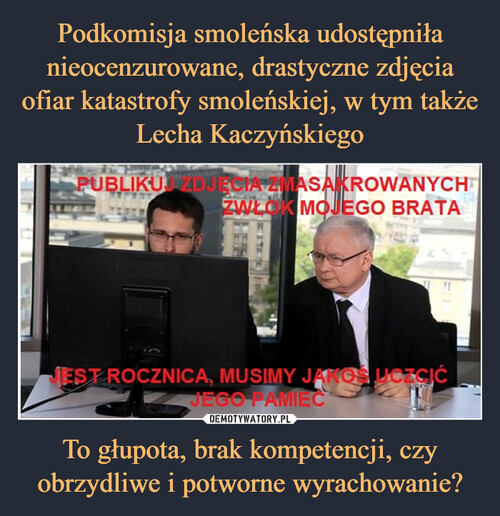 Podkomisja smoleńska udostępniła nieocenzurowane, drastyczne zdjęcia ofiar katastrofy smoleńskiej, w tym także Lecha Kaczyńskiego To głupota, brak kompetencji, czy obrzydliwe i potworne wyrachowanie?