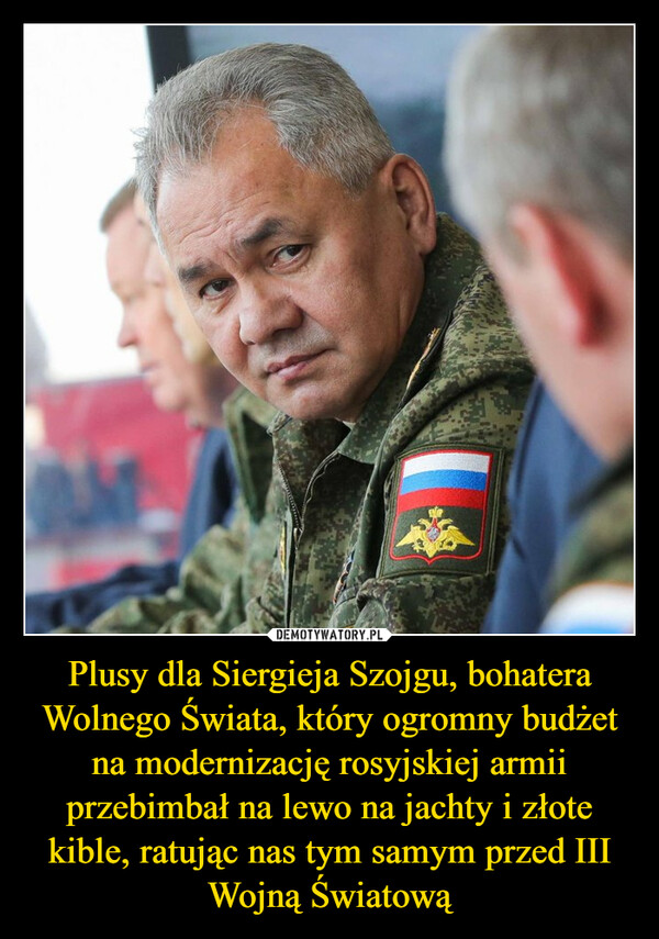 Plusy dla Siergieja Szojgu, bohatera Wolnego Świata, który ogromny budżet na modernizację rosyjskiej armii przebimbał na lewo na jachty i złote kible, ratując nas tym samym przed III Wojną Światową –  
