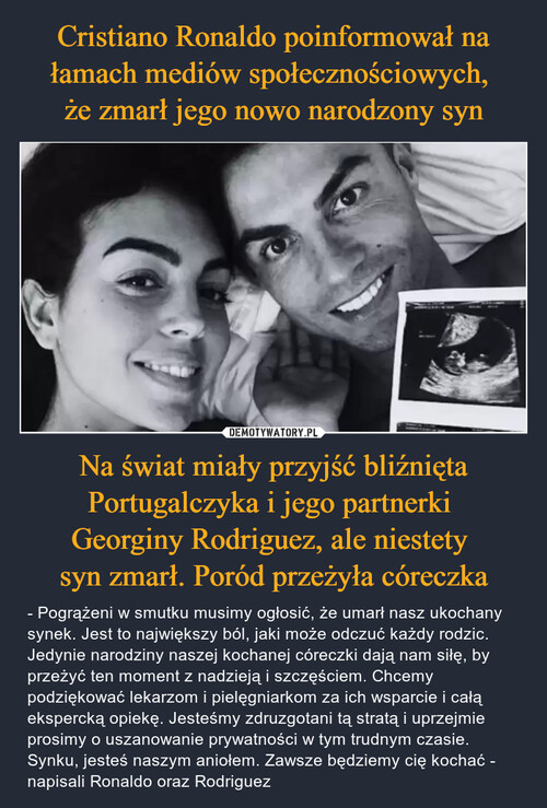 Cristiano Ronaldo poinformował na łamach mediów społecznościowych, 
że zmarł jego nowo narodzony syn Na świat miały przyjść bliźnięta Portugalczyka i jego partnerki 
Georginy Rodriguez, ale niestety 
syn zmarł. Poród przeżyła córeczka