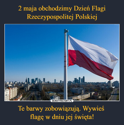 2 maja obchodzimy Dzień Flagi Rzeczypospolitej Polskiej Te barwy zobowiązują. Wywieś 
flagę w dniu jej święta!