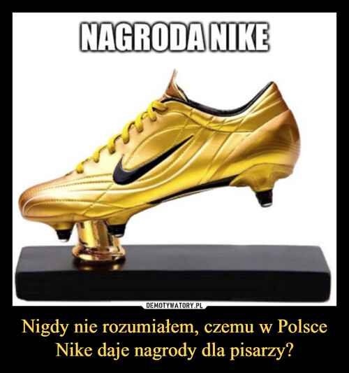 Nigdy nie rozumiałem, czemu w Polsce Nike daje nagrody dla pisarzy?