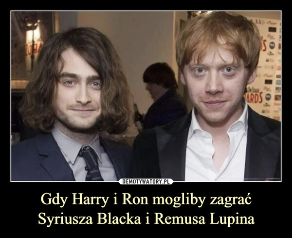 Gdy Harry i Ron mogliby zagrać Syriusza Blacka i Remusa Lupina –  