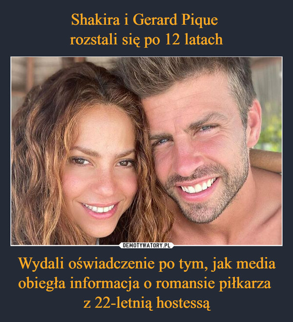 Shakira i Gerard Pique 
rozstali się po 12 latach Wydali oświadczenie po tym, jak media obiegła informacja o romansie piłkarza 
z 22-letnią hostessą