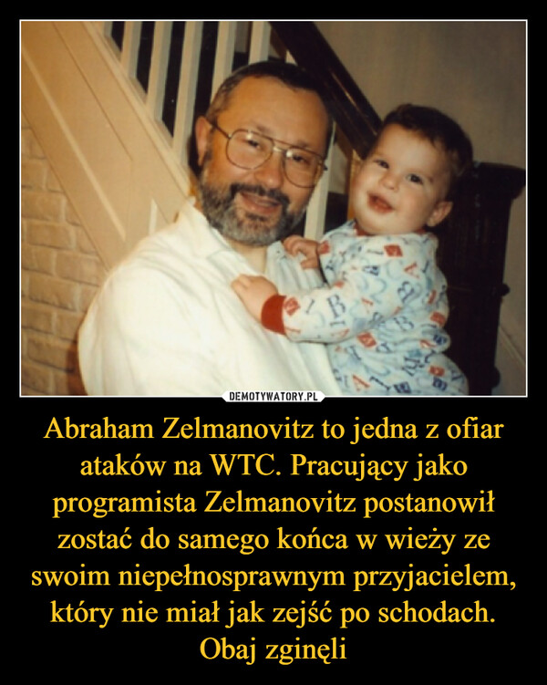 Abraham Zelmanovitz to jedna z ofiar ataków na WTC. Pracujący jako programista Zelmanovitz postanowił zostać do samego końca w wieży ze swoim niepełnosprawnym przyjacielem, który nie miał jak zejść po schodach. Obaj zginęli –  