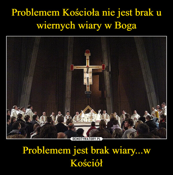 Problemem jest brak wiary...w Kościół –  