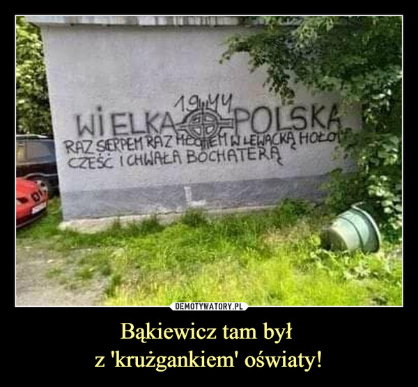 Bąkiewicz tam był z 'krużgankiem' oświaty! –  Wielka Polska