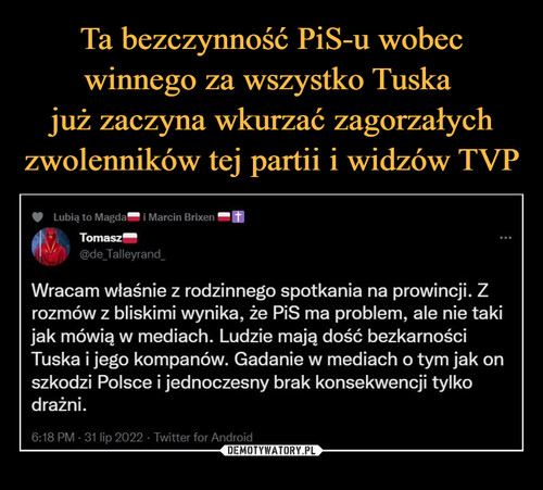 Ta bezczynność PiS-u wobec winnego za wszystko Tuska 
już zaczyna wkurzać zagorzałych
zwolenników tej partii i widzów TVP