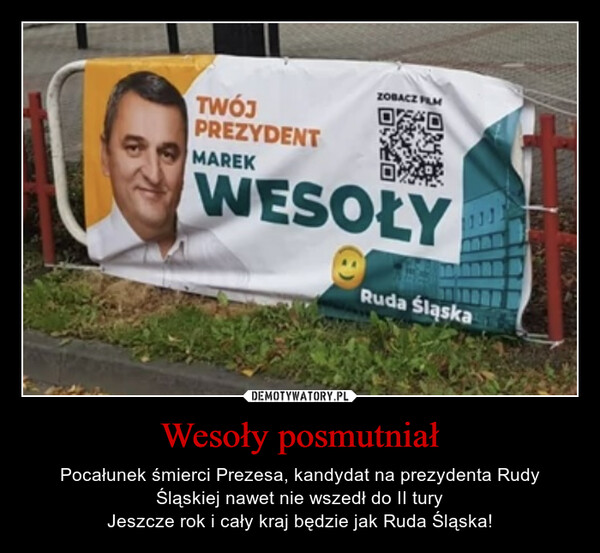 Wesoły posmutniał – Pocałunek śmierci Prezesa, kandydat na prezydenta Rudy Śląskiej nawet nie wszedł do II turyJeszcze rok i cały kraj będzie jak Ruda Śląska! 