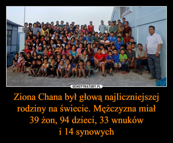 Ziona Chana był głową najliczniejszej rodziny na świecie. Mężczyzna miał39 żon, 94 dzieci, 33 wnukówi 14 synowych –  
