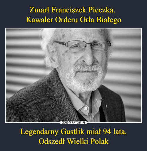 Zmarł Franciszek Pieczka. 
Kawaler Orderu Orła Białego Legendarny Gustlik miał 94 lata. Odszedł Wielki Polak