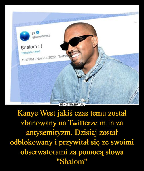Kanye West jakiś czas temu został zbanowany na Twitterze m.in za antysemityzm. Dzisiaj został odblokowany i przywitał się ze swoimi obserwatorami za pomocą słowa "Shalom"