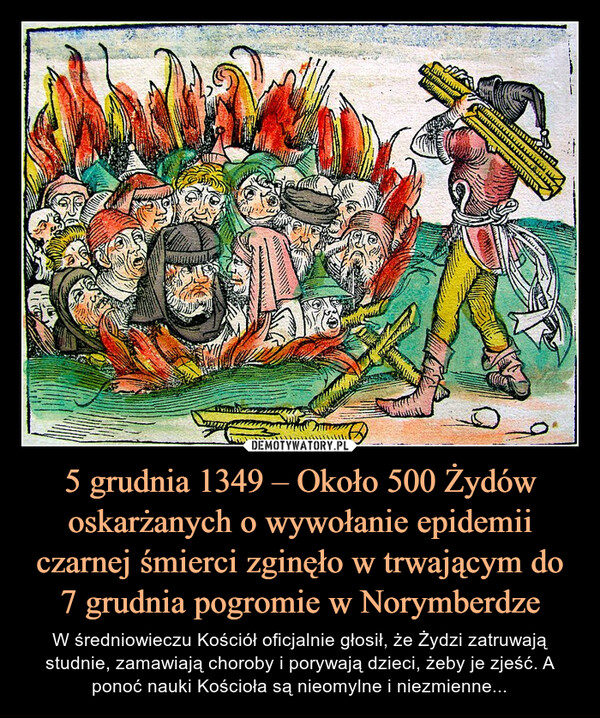5 grudnia 1349 – Około 500 Żydów oskarżanych o wywołanie epidemii czarnej śmierci zginęło w trwającym do 7 grudnia pogromie w Norymberdze