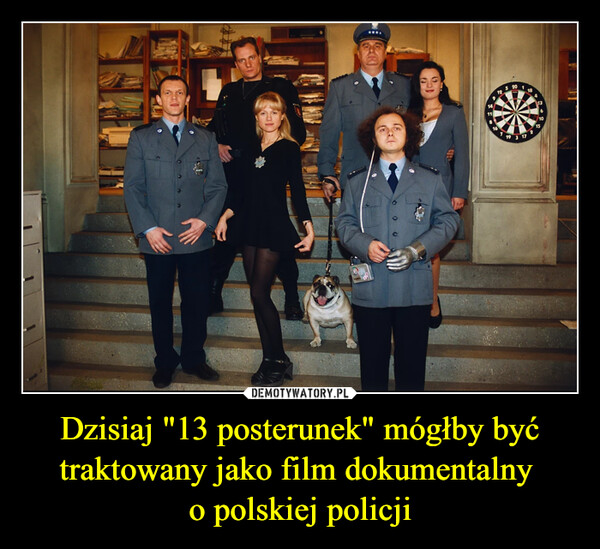 Dzisiaj "13 posterunek" mógłby być traktowany jako film dokumentalny o polskiej policji –  