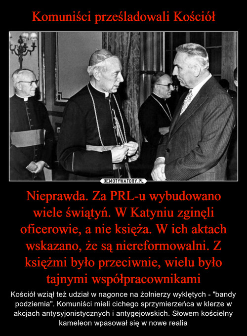 Komuniści prześladowali Kościół Nieprawda. Za PRL-u wybudowano wiele świątyń. W Katyniu zginęli oficerowie, a nie księża. W ich aktach wskazano, że są niereformowalni. Z księżmi było przeciwnie, wielu było tajnymi współpracownikami