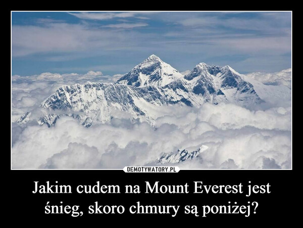 Jakim cudem na Mount Everest jest śnieg, skoro chmury są poniżej? –  