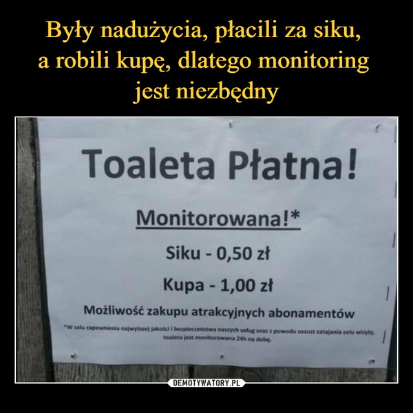  –  Toaleta Płatna! Monitorowana!* Siku - 0,50 zł Kupa - 1,00 zł Możliwość zakupu atrakcyjnych abonamentów