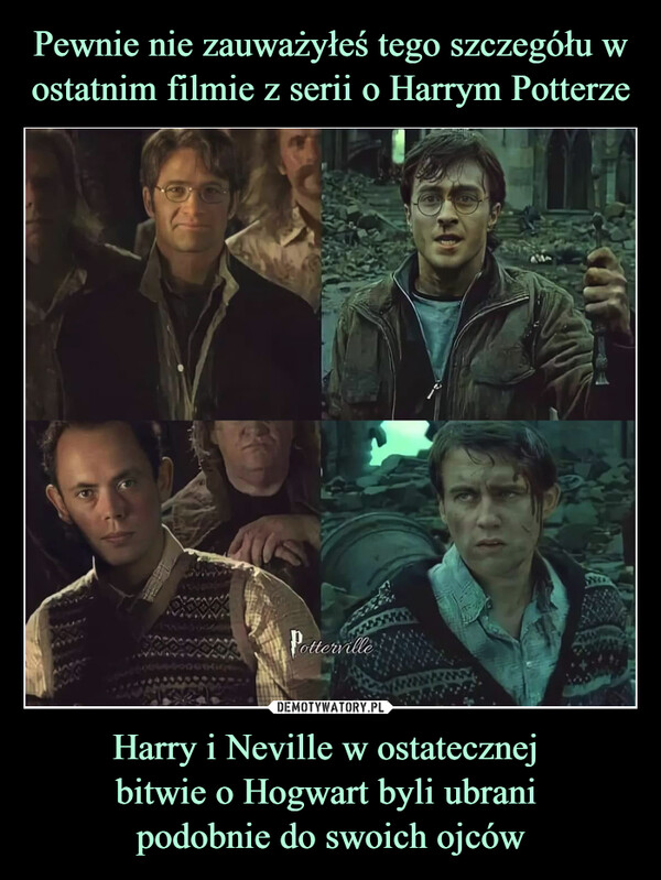 Pewnie nie zauważyłeś tego szczegółu w ostatnim filmie z serii o Harrym Potterze Harry i Neville w ostatecznej 
bitwie o Hogwart byli ubrani 
podobnie do swoich ojców