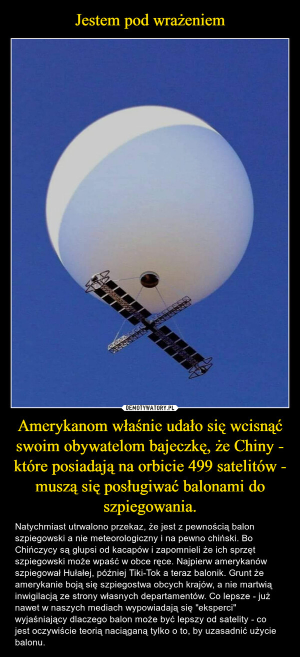 Jestem pod wrażeniem Amerykanom właśnie udało się wcisnąć swoim obywatelom bajeczkę, że Chiny - które posiadają na orbicie 499 satelitów - muszą się posługiwać balonami do szpiegowania.
