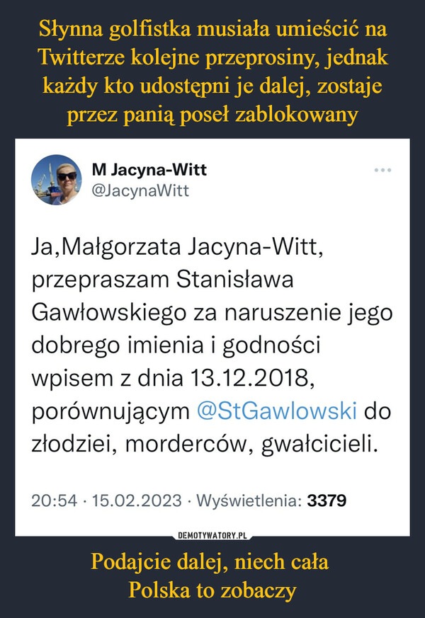 Podajcie dalej, niech cała Polska to zobaczy –  M Jacyna-Witt @JacynaWitt Ja, Małgorzata Jacyna-Witt, przepraszam Stanisława Gawłowskiego za naruszenie jego dobrego imienia i godności wpisem z dnia 13.12.2018, porównującym @StGawlowski do złodziei, morderców, gwałcicieli.