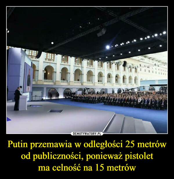 Putin przemawia w odległości 25 metrów od publiczności, ponieważ pistoletma celność na 15 metrów –  