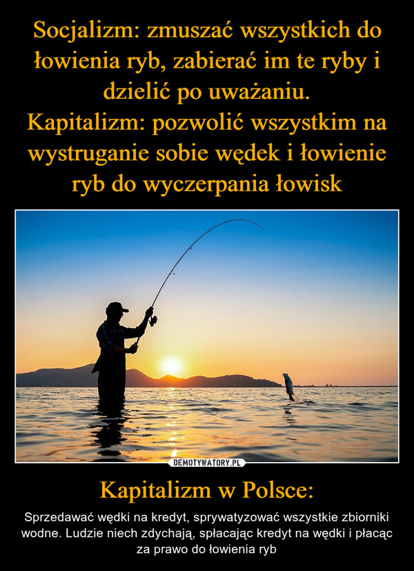 Kapitalizm w Polsce: – Sprzedawać wędki na kredyt, sprywatyzować wszystkie zbiorniki wodne. Ludzie niech zdychają, spłacając kredyt na wędki i płacąc za prawo do łowienia ryb 