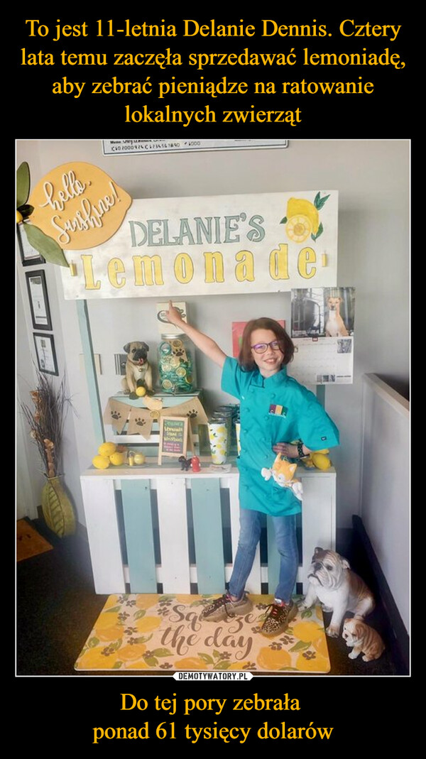To jest 11-letnia Delanie Dennis. Cztery lata temu zaczęła sprzedawać lemoniadę, aby zebrać pieniądze na ratowanie lokalnych zwierząt Do tej pory zebrała 
ponad 61 tysięcy dolarów