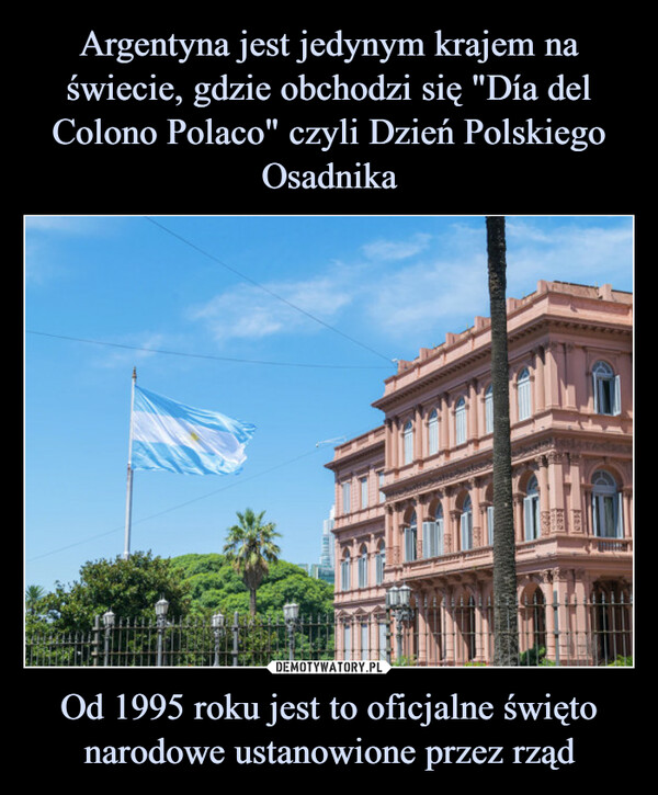 Argentyna jest jedynym krajem na świecie, gdzie obchodzi się "Día del Colono Polaco" czyli Dzień Polskiego Osadnika Od 1995 roku jest to oficjalne święto narodowe ustanowione przez rząd