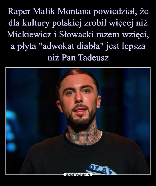 Raper Malik Montana powiedział, że dla kultury polskiej zrobił więcej niż Mickiewicz i Słowacki razem wzięci, a płyta "adwokat diabła" jest lepsza niż Pan Tadeusz